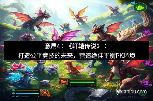 意昂4：《轩辕传说》：打造公平竞技的未来，营造绝佳平衡PK环境